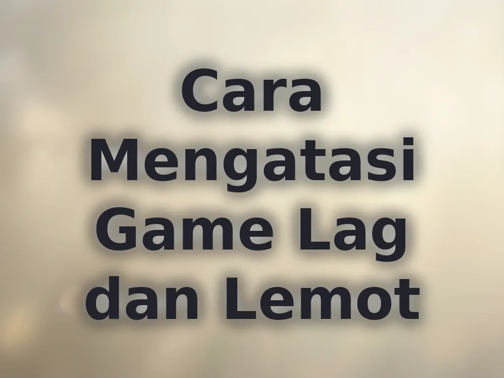 Cara Mengatasi Game Lag dan Lemot