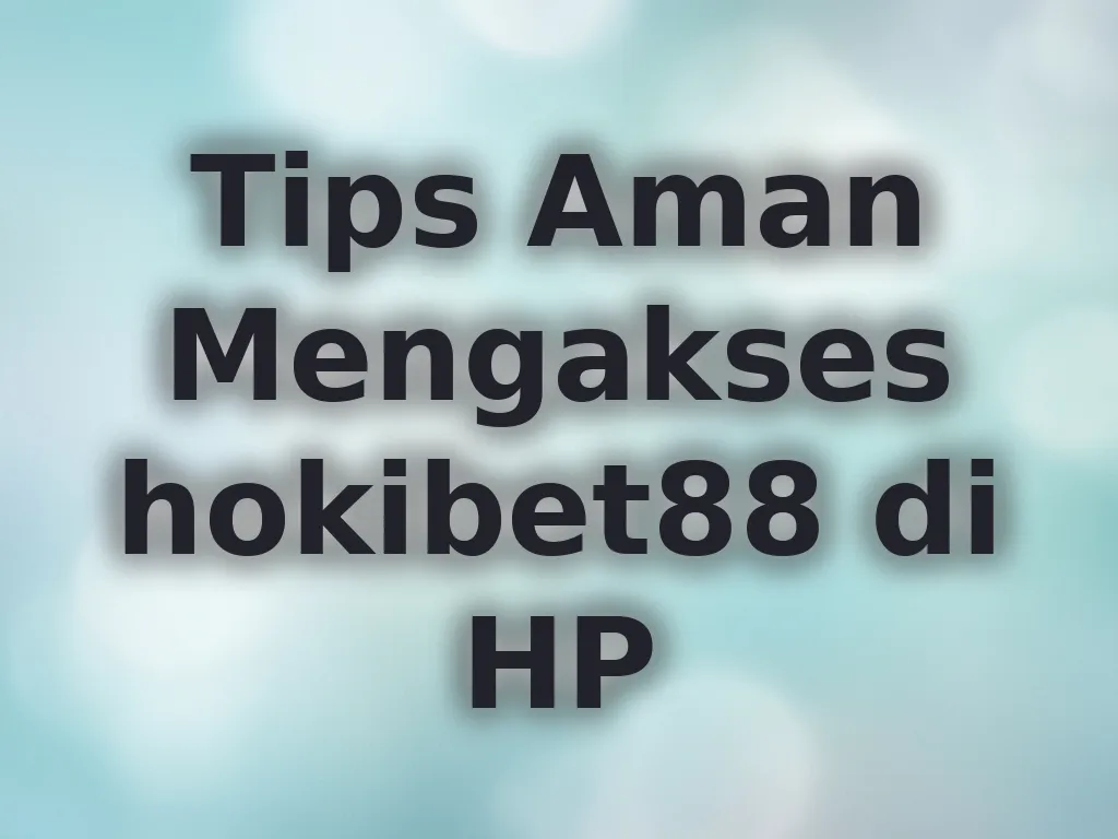 Tips Aman Mengakses hokibet88 di HP